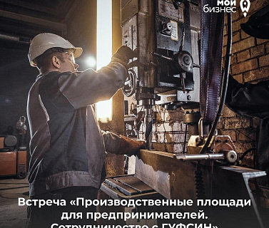 Приглашаем на встречу «Производственные площади для предпринимателей. Сотрудничество с ГУФСИН»